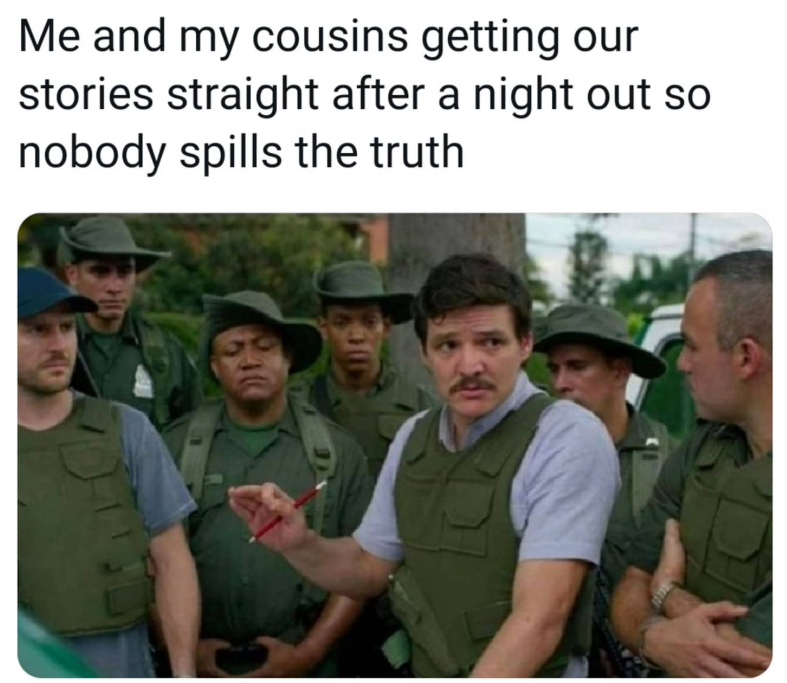 Me and my cousins getting our stories straight after a night out so nobody spills the truth