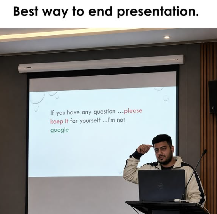 Best way to end presentation. If you have any question...please keep it for yourself ...I'm not google