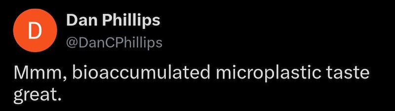 Dan Phillips D @DanCPhillips Mmm, bioaccumulated microplastic taste great.