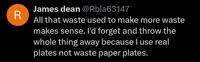 James dean @Rbla63147 R All that waste used to make more waste makes sense. I'd forget and throw the whole thing away because I use real plates not waste paper plates.