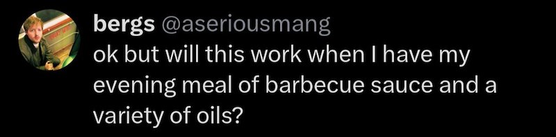 bergs @aseriousmang ok but will this work when I have my evening meal of barbecue sauce and a variety of oils?