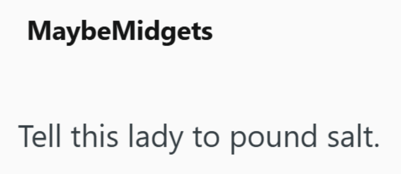 Maybe Midgets Tell this lady to pound salt.