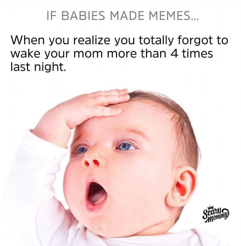 IF BABIES MADE MEMES... When you realize you totally forgot to wake your mom more than 4 times last night.