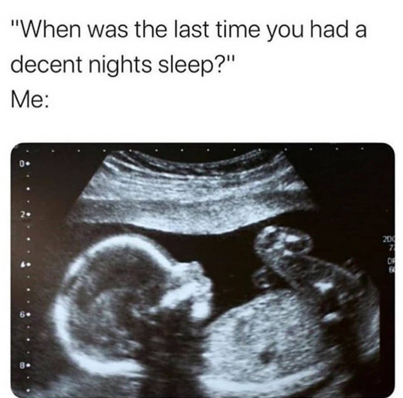 "When was the last time you had a decent nights sleep?" Me: 8- 200 7 DR E