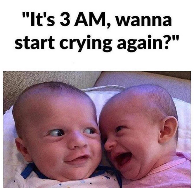 "It's 3 AM, wanna start crying again?"