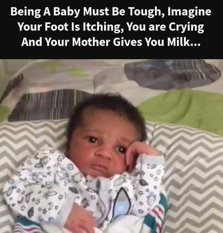 Being A Baby Must Be Tough, Imagine Your Foot Is Itching, You are Crying And Your Mother Gives You Milk...