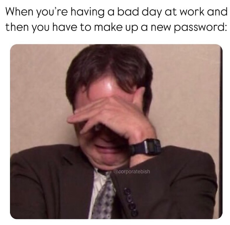 When you're having a bad day at work and then you have to make up a new password: @corporatebish