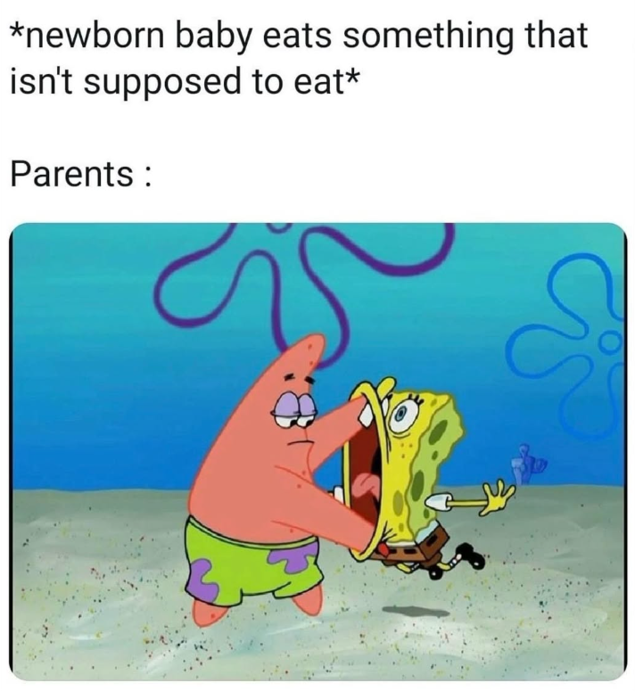 *newborn baby eats something that isn't supposed to eat* Parents: