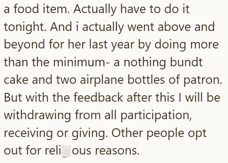 a food item. Actually have to do it tonight. And i actually went above and beyond for her last year by doing more than the minimum- a nothing bundt cake and two airplane bottles of patron. But with the feedback after this I will be withdrawing from all participation, receiving or giving. Other people opt out for reli ous reasons.