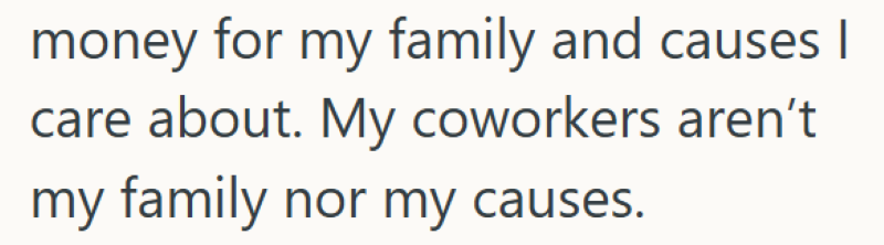 money for my family and causes I care about. My coworkers aren't my family nor my causes.