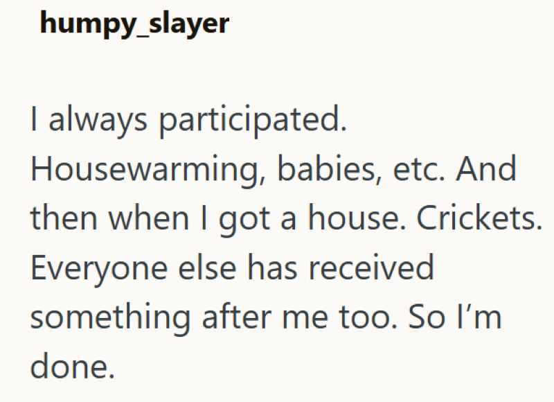 humpy_slayer I always participated. Housewarming, babies, etc. And then when I got a house. Crickets. Everyone else has received something after me too. So I'm done.