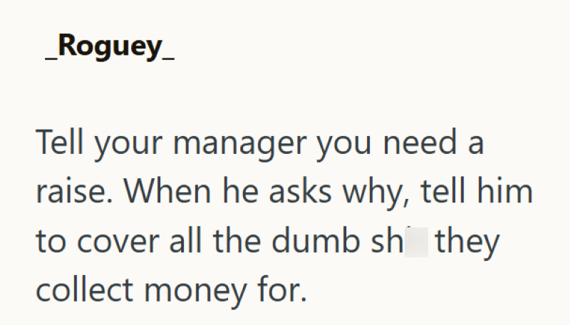 _Roguey_ Tell your manager you need a raise. When he asks why, tell him to cover all the dumb sh they collect money for.