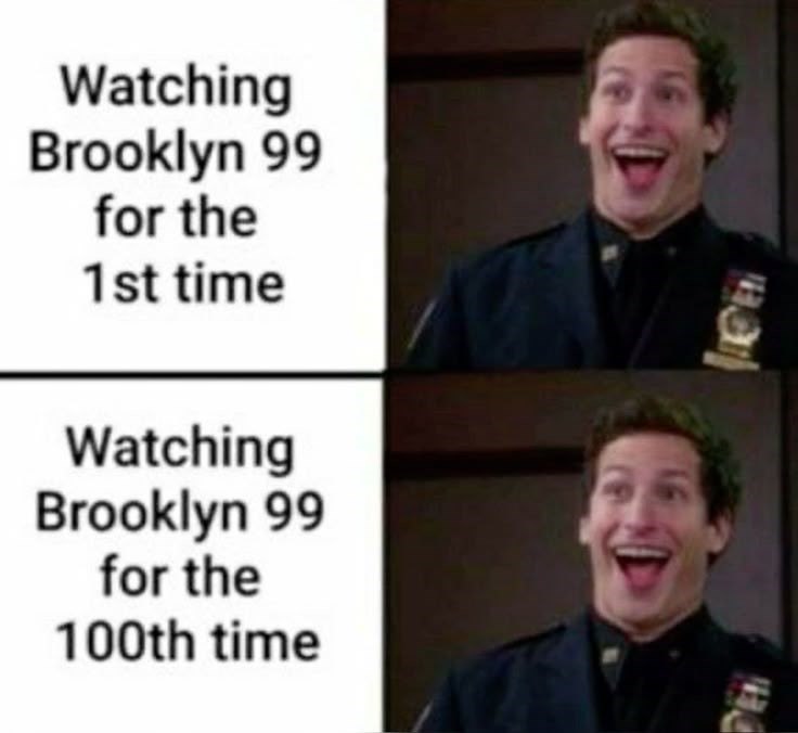 Watching Brooklyn 99 for the 1st time Watching Brooklyn 99 for the 100th time Ha