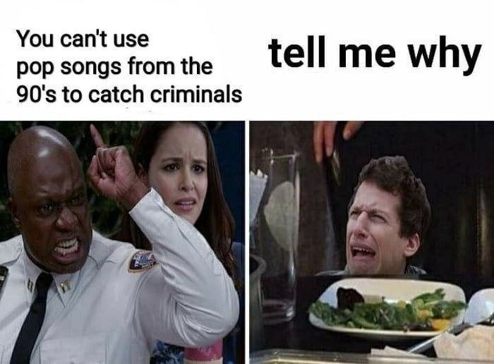 You can't use pop songs from the 90's to catch criminals tell me why