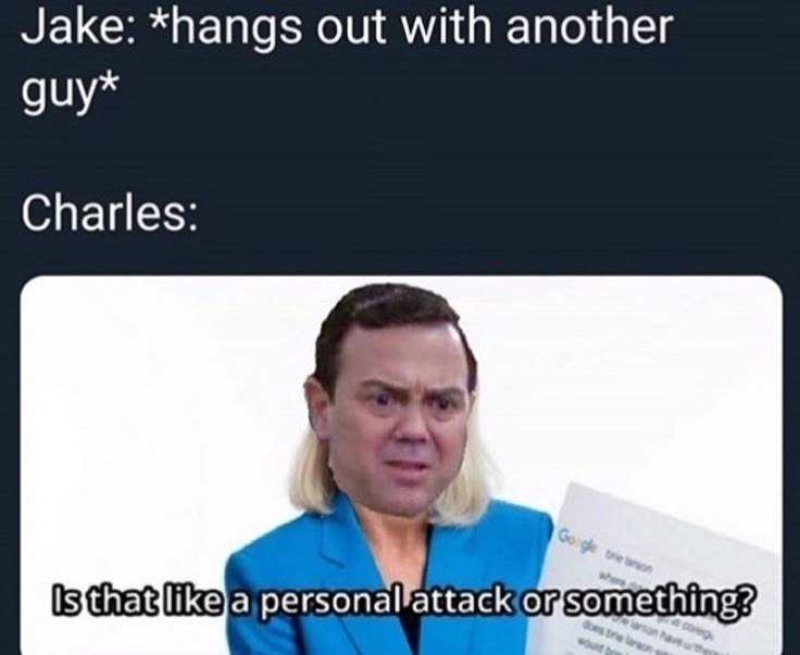 Jake: *hangs out with another guy* Charles: Google Is that like a personal attack or something?