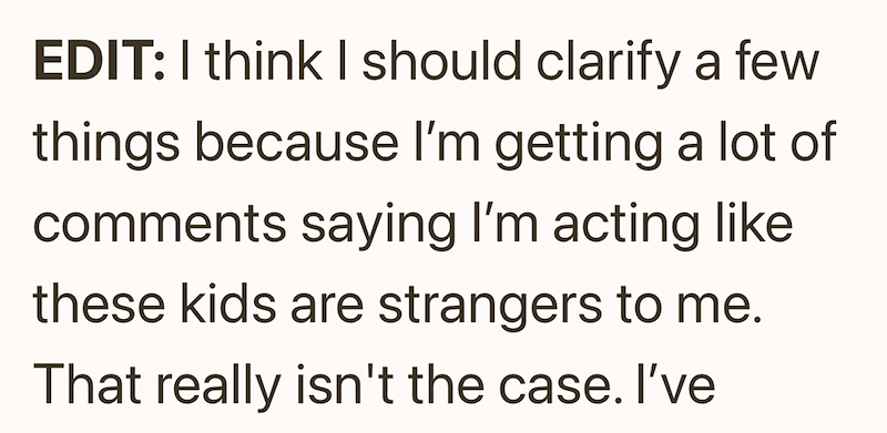 EDIT: I think I should clarify a few things because I'm getting a lot of comments saying I'm acting like these kids are strangers to me. That really isn't the case. I've