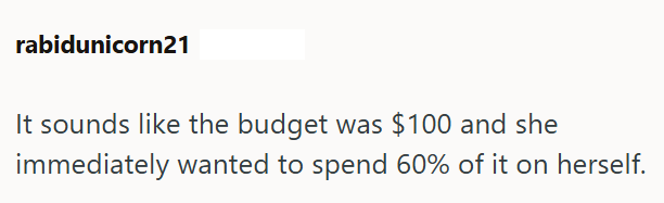 rabidunicorn21 It sounds like the budget was $100 and she immediately wanted to spend 60% of it on herself.