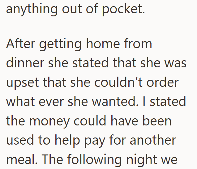 anything out of pocket. After getting home from dinner she stated that she was upset that she couldn't order what ever she wanted. I stated the money could have been used to help pay for another meal. The following night we