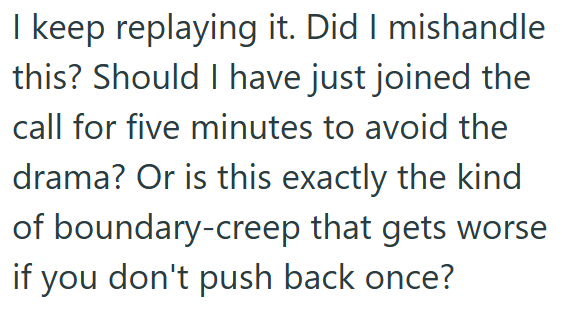I keep replaying it. Did I mishandle this? Should I have just joined the call for five minutes to avoid the drama? Or is this exactly the kind of boundary-creep that gets worse if you don't push back once?