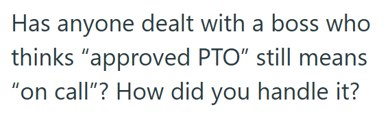 Has anyone dealt with a boss who thinks "approved PTO" still means "on call"? How did you handle it?