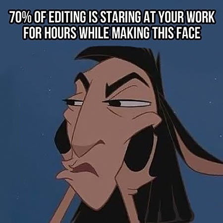 70% OF EDITING IS STARING AT YOUR WORK FOR HOURS WHILE MAKING THIS FACE