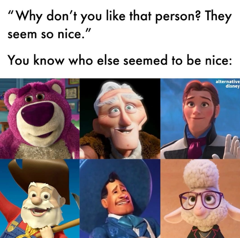 "Why don't you like that person? They seem so nice." You know who else seemed to be nice: alternative disney