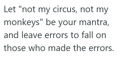 Let "not my circus, not my monkeys" be your mantra, and leave errors to fall on those who made the errors.