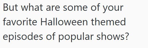 But what are some of your favorite Halloween themed episodes of popular shows?