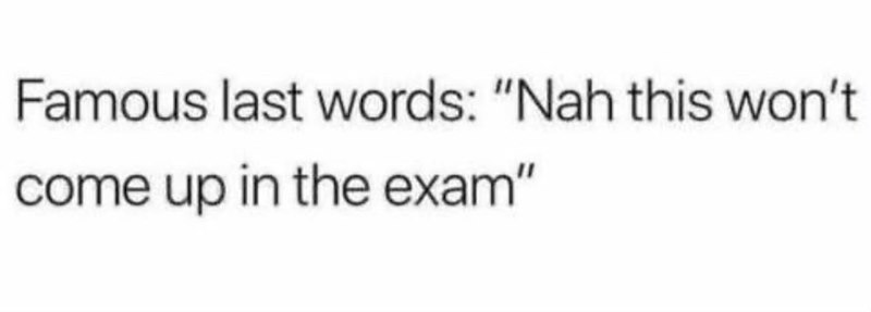 Famous last words: "Nah this won't come up in the exam"