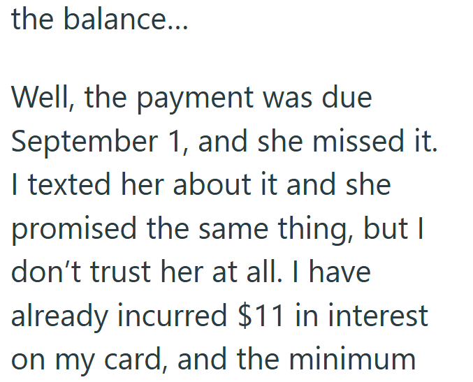 the balance... Well, the payment was due September 1, and she missed it. I texted her about it and she promised the same thing, but I don't trust her at all. I have already incurred $11 in interest on my card, and the minimum