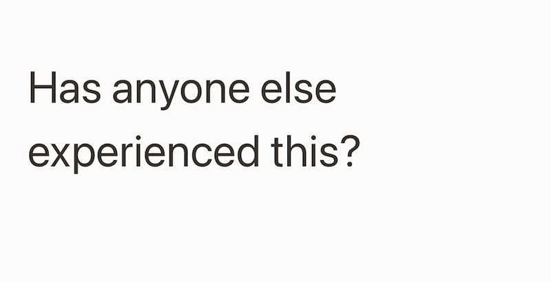 Has anyone else experienced this?