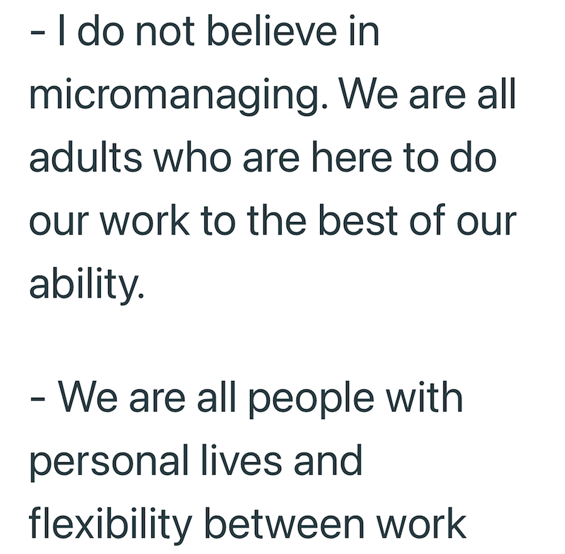 - I do not believe in micromanaging. We are all adults who are here to do our work to the best of our ability. - We are all people with personal lives and flexibility between work