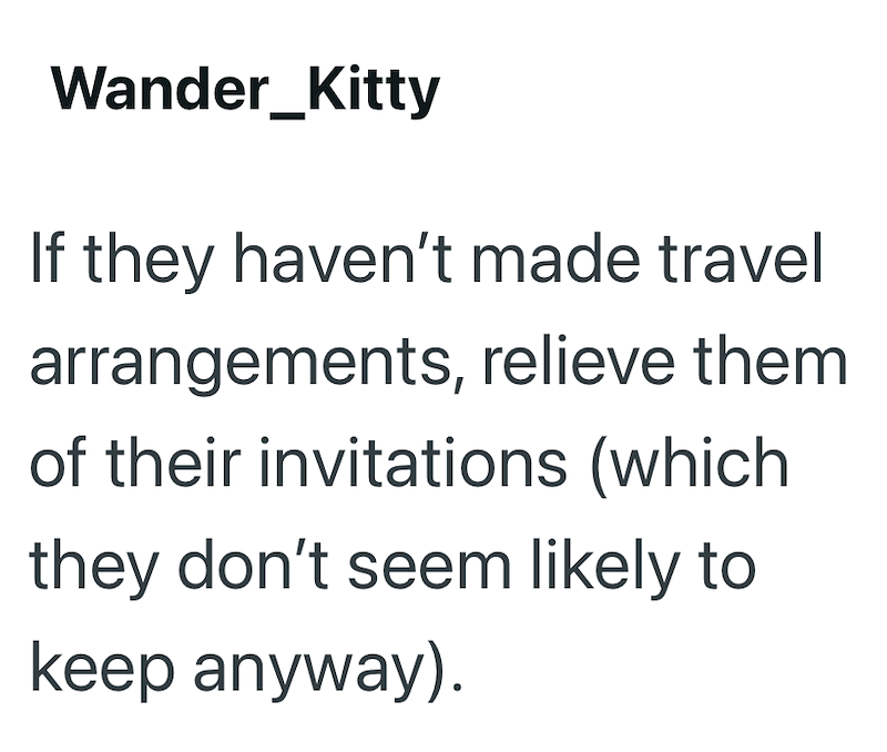 Wander_Kitty If they haven't made travel arrangements, relieve them of their invitations (which they don't seem likely to keep anyway).