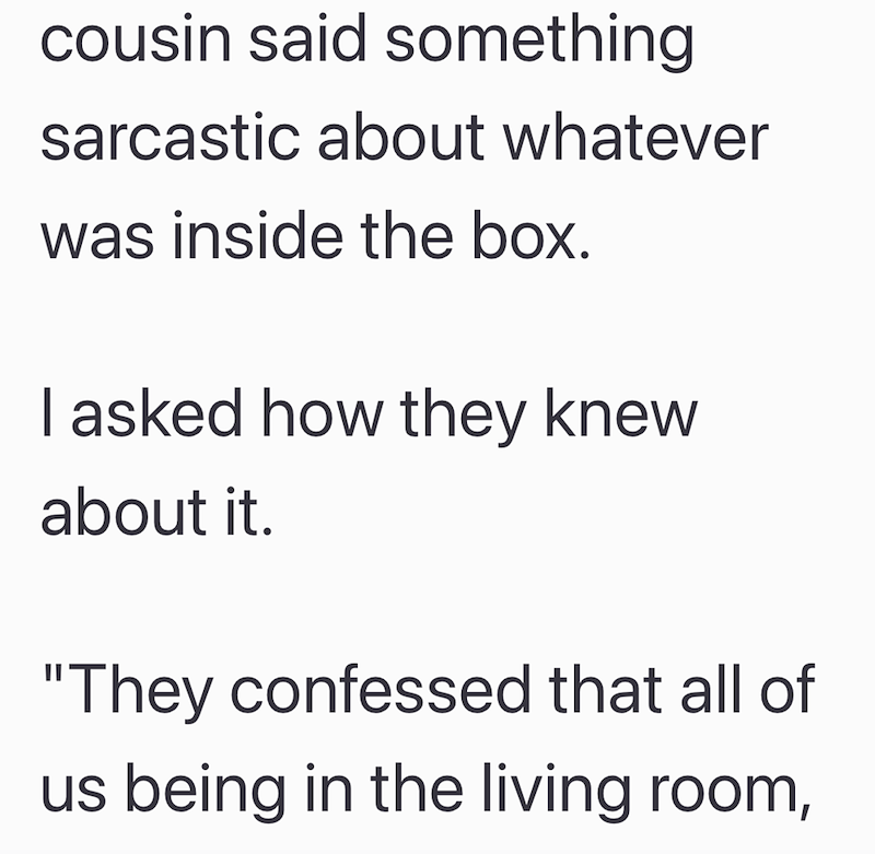 cousin said something sarcastic about whatever was inside the box. I asked how they knew about it. "They confessed that all of us being in the living room,
