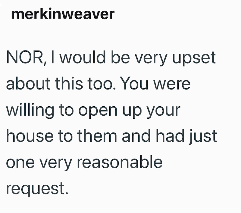 merkinweaver NOR, I would be very upset about this too. You were willing to open up your house to them and had just one very reasonable request.