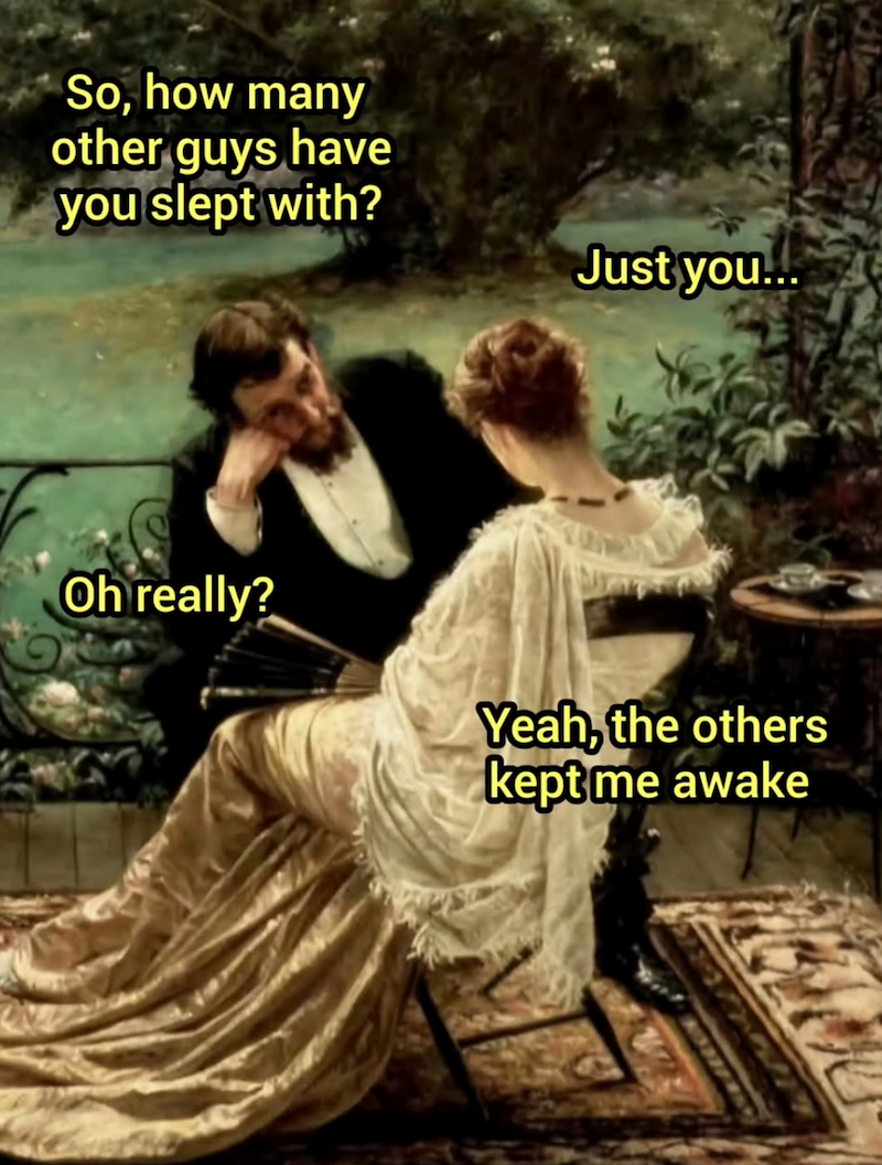 So, how many other guys have you slept with? Just you... Oh really? Yeah, the others kept me awake