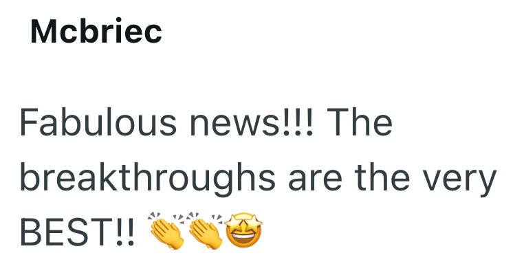 Mcbriec Fabulous news!!! The breakthroughs are the very BEST!!