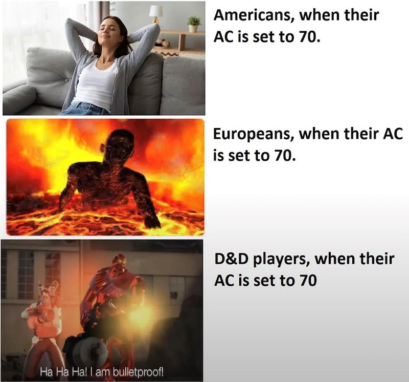Ha Ha Ha! I am bulletproof! Americans, when their AC is set to 70. Europeans, when their AC is set to 70. D&D players, when their AC is set to 70