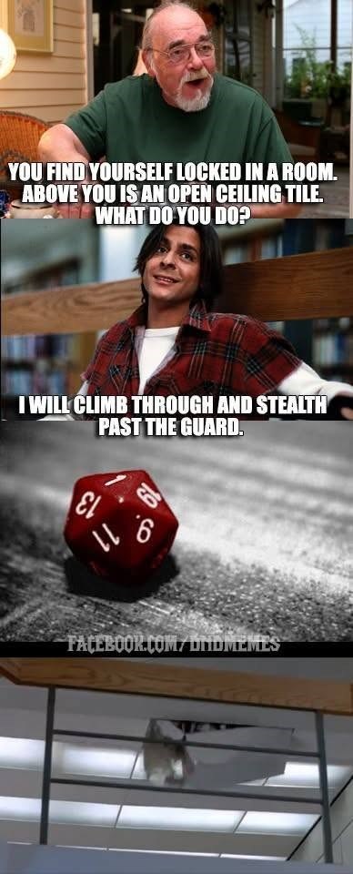 YOU FIND YOURSELF LOCKED IN A ROOM. ABOVE YOU IS AN OPEN CEILING TILE. WHAT DO YOU DO? I WILL CLIMB THROUGH AND STEALTH PAST THE GUARD. ει 116 FACEBOOK.COM/DIDMEMES
