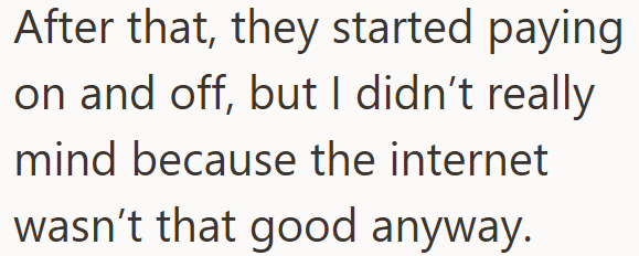 After that, they started paying on and off, but I didn't really mind because the internet wasn't that good anyway.