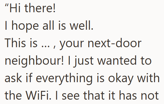 "Hi there! I hope all is well. This is ..., your next-door neighbour! I just wanted to ask if everything is okay with the WiFi. I see that it has not