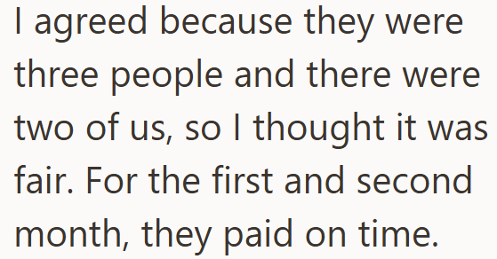 I agreed because they were three people and there were two of us, so I thought it was fair. For the first and second month, they paid on time.