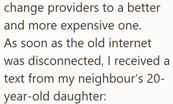 change providers to a better and more expensive one. As soon as the old internet was disconnected, I received a text from my neighbour's 20- year-old daughter: