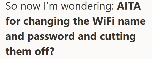 So now I'm wondering: AITA for changing the WiFi name and password and cutting them off?