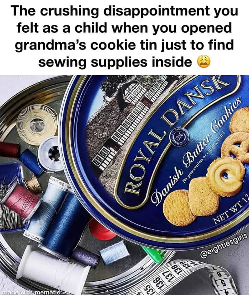 made with mematie The crushing disappointment you felt as a child when you opened grandma's cookie tin just to find sewing supplies inside ② ROYAL DANSK Danish Butter Cookies No preservatives or coloring added 136 GEL NET WT 12 @eightiesgirls G