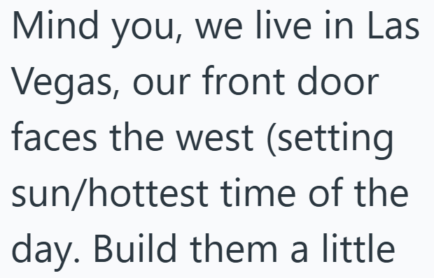 Mind you, we live in Las Vegas, our front door faces the west (setting sun/hottest time of the day. Build them a little
