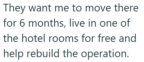 They want me to move there for 6 months, live in one of the hotel rooms for free and help rebuild the operation.