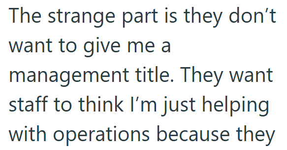 The strange part is they don't want to give me a management title. They want staff to think I'm just helping with operations because they