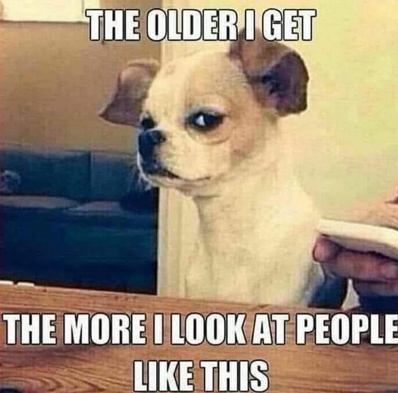 THE OLDER I GET THE MORE I LOOK AT PEOPLE LIKE THIS
