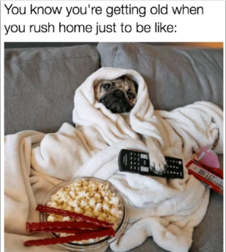 You know you're getting old when you rush home just to be like:
